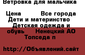 Ветровка для мальчика › Цена ­ 600 - Все города Дети и материнство » Детская одежда и обувь   . Ненецкий АО,Топседа п.